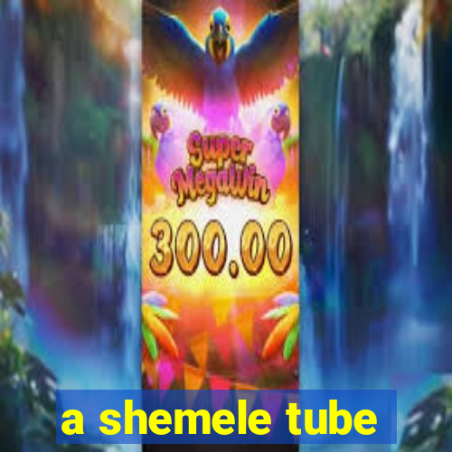 a shemele tube